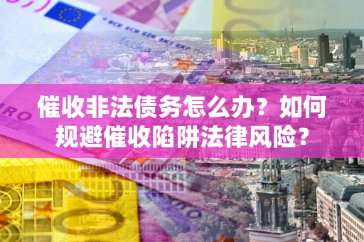 济南催收非法债务怎么办？如何规避催收陷阱法律风险？