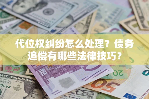 济南代位权纠纷怎么处理？债务追偿有哪些法律技巧？
