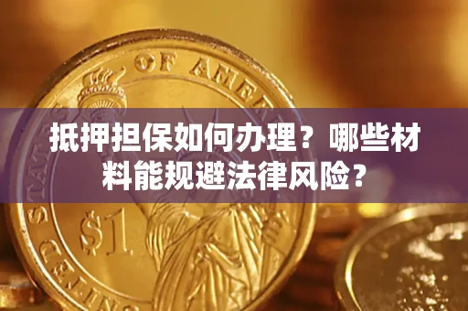 济南抵押担保如何办理？哪些材料能规避法律风险？