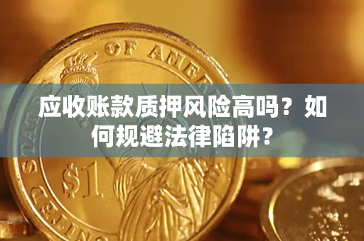 济南应收账款质押风险高吗？如何规避法律陷阱？