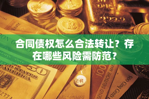 济南合同债权怎么合法转让？存在哪些风险需防范？