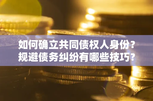 济南如何确立共同债权人身份？规避债务纠纷有哪些技巧？