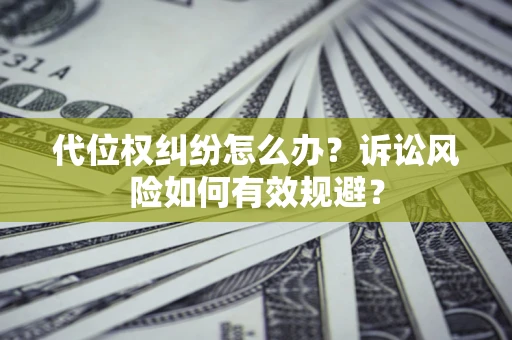 济南代位权纠纷怎么办？诉讼风险如何有效规避？
