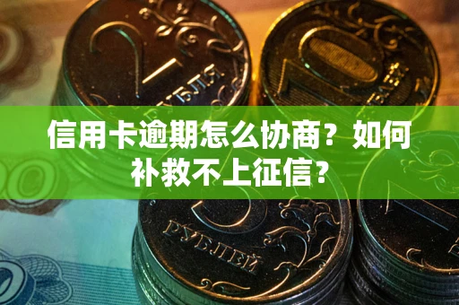 济南信用卡逾期怎么协商？如何补救不上征信？