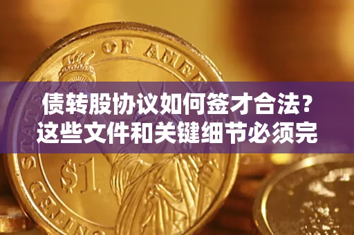 济南债转股协议如何签才合法？这些文件和关键细节必须完整