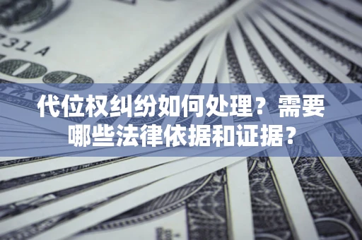 济南代位权纠纷如何处理？需要哪些法律依据和证据？