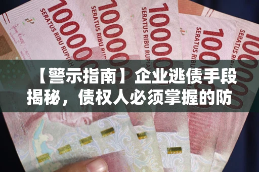 济南【警示指南】企业逃债手段揭秘，债权人必须掌握的防坑宝典