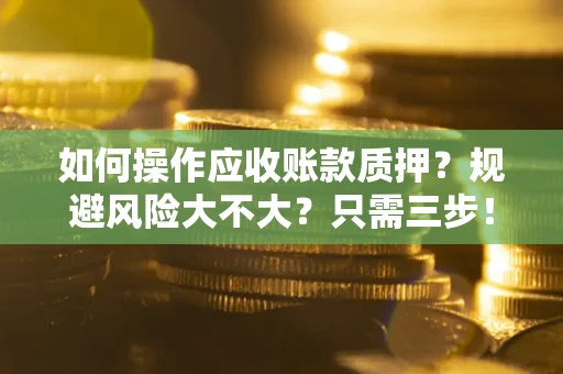 济南如何操作应收账款质押？规避风险大不大？只需三步！