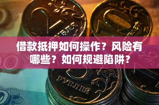 济南借款抵押如何操作?风险有哪些?如何规避陷阱? 济南借款抵押如何操作?风险有哪些?如何规避陷阱?