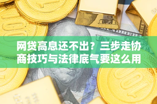 济南网贷高息还不出？三步走协商技巧与法律底气要这么用