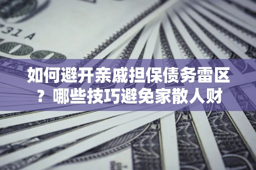 济南如何避开亲戚担保债务雷区？哪些技巧避免家散人财