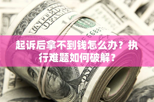 济南起诉后拿不到钱怎么办?执行难题如何破解? 济南起诉后拿不到钱怎么办?执行难题如何破解?