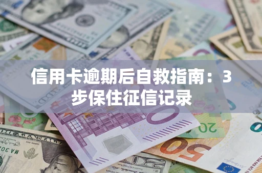 济南信用卡逾期后自救指南：3步保住征信记录