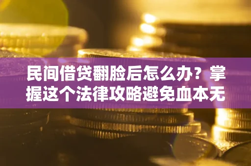 济南民间借贷翻脸后怎么办？掌握这个法律攻略避免血本无归