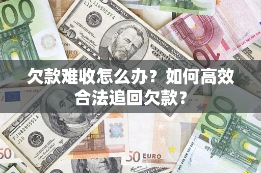 济南欠款难收怎么办？如何高效合法追回欠款？
