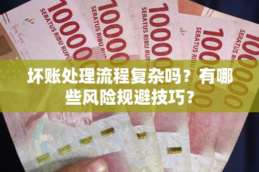 济南坏账处理流程复杂吗？有哪些风险规避技巧？