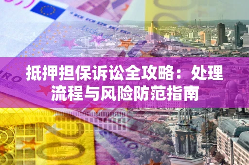 济南抵押担保诉讼全攻略：处理流程与风险防范指南