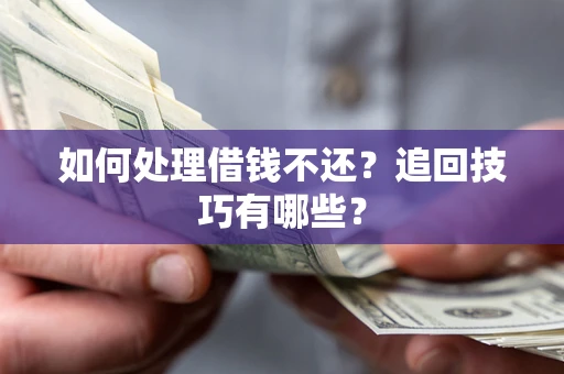 济南如何处理借钱不还？追回技巧有哪些？