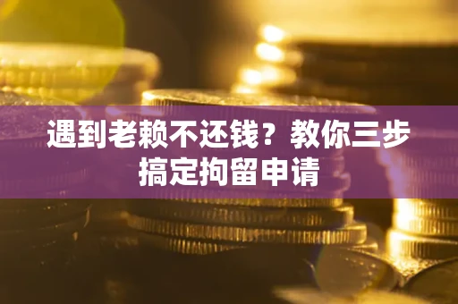 济南遇到老赖不还钱？教你三步搞定拘留申请