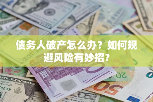 济南债务人破产怎么办？如何规避风险有妙招？