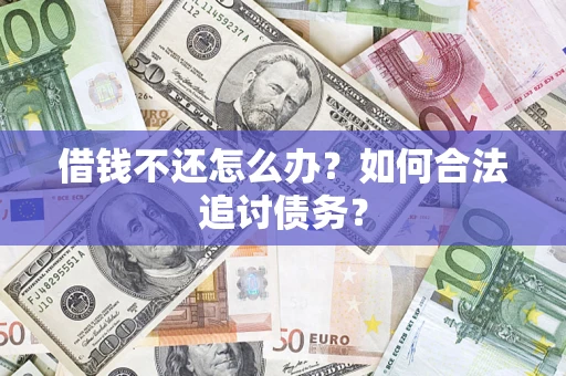 济南借钱不还怎么办？如何合法追讨债务？