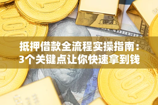 济南抵押借款全流程实操指南：3个关键点让你快速拿到钱