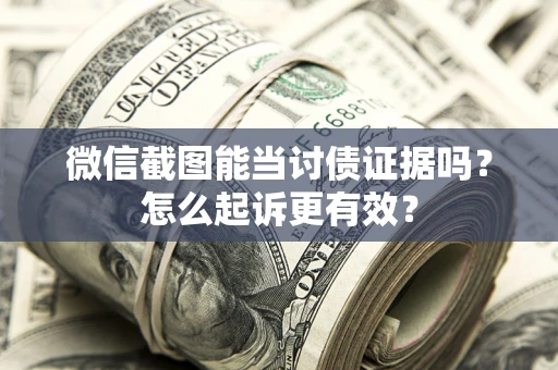 济南微信截图能当讨债证据吗？怎么起诉更有效？