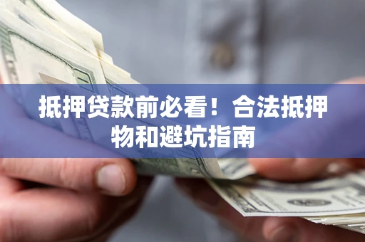 济南抵押贷款前必看！合法抵押物和避坑指南