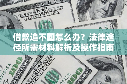 济南借款追不回怎么办?法律途径所需材料解析及操作指南 济南借款追不回怎么办?法律途径所需材料解析及操作指南