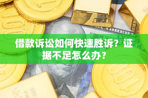 济南借款诉讼如何快速胜诉？证据不足怎么办？