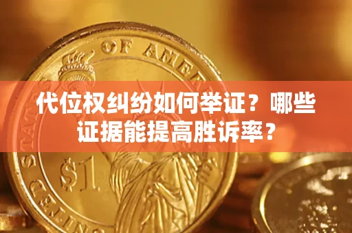 济南代位权纠纷如何举证？哪些证据能提高胜诉率？