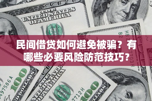 济南民间借贷如何避免被骗？有哪些必要风险防范技巧？