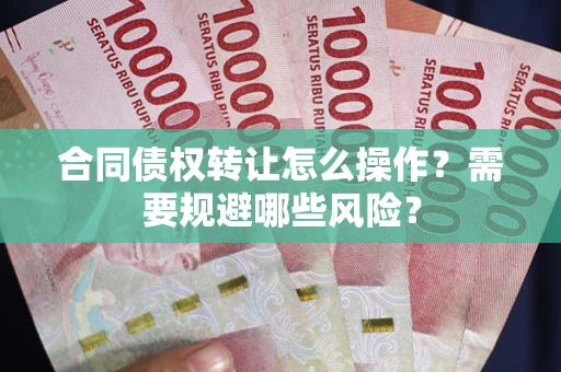 济南合同债权转让怎么操作？需要规避哪些风险？