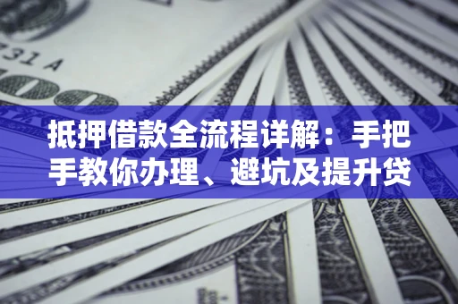 济南抵押借款全流程详解：手把手教你办理、避坑及提升贷款额度