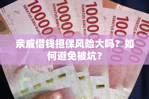 济南亲戚借钱担保风险大吗？如何避免被坑？
