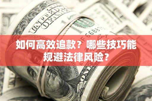 济南如何高效追款？哪些技巧能规避法律风险？