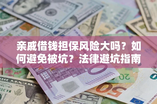 济南亲戚借钱担保风险大吗？如何避免被坑？法律避坑指南