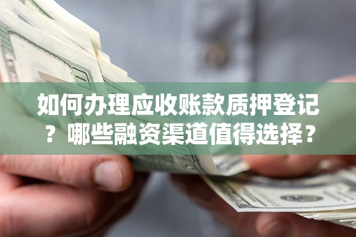 济南如何办理应收账款质押登记？哪些融资渠道值得选择？