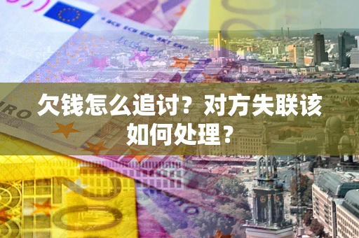 济南欠钱怎么追讨？对方失联该如何处理？