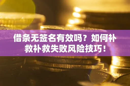 济南借条无签名有效吗？如何补救补救失败风险技巧！