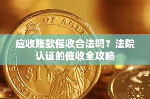 济南应收账款催收合法吗？法院认证的催收全攻略