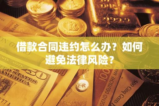 济南借款合同违约怎么办？如何避免法律风险？