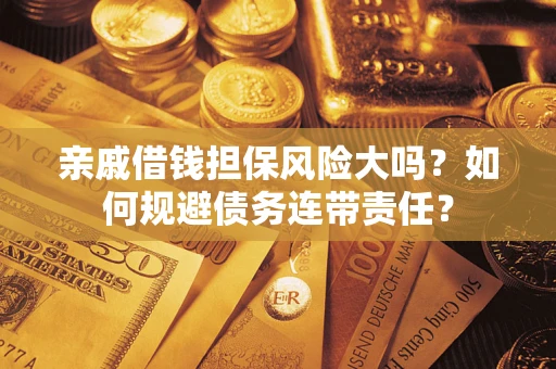 济南亲戚借钱担保风险大吗？如何规避债务连带责任？