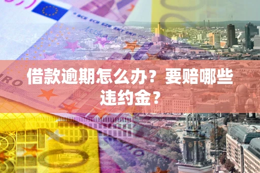 济南借款逾期怎么办？要赔哪些违约金？