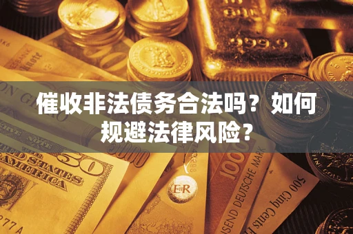 济南催收非法债务合法吗？如何规避法律风险？