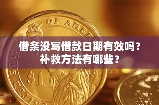 济南借条没写借款日期有效吗?补救方法有哪些? 济南借条没写借款日期有效吗?补救方法有哪些?