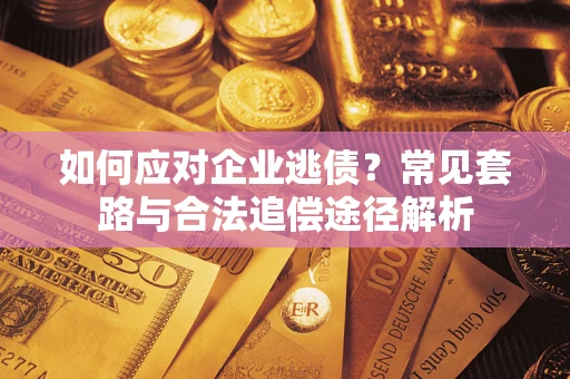 济南如何应对企业逃债？常见套路与合法追偿途径解析
