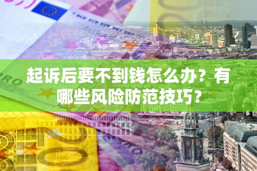 济南起诉后要不到钱怎么办?有哪些风险防范技巧? 济南起诉后要不到钱怎么办?有哪些风险防范技巧?