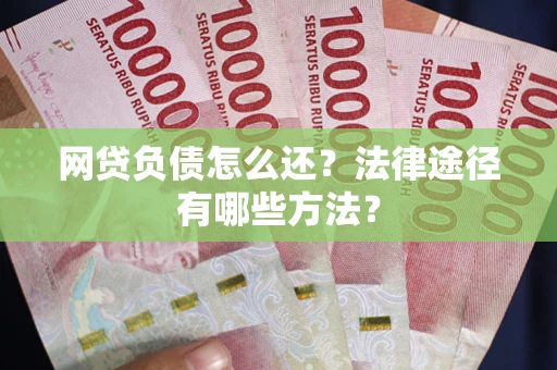 济南网贷负债怎么还？法律途径有哪些方法？