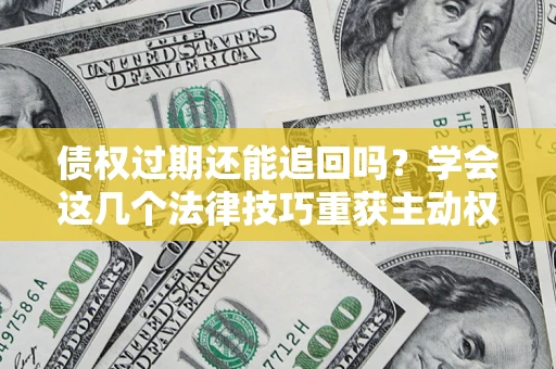 济南债权过期还能追回吗？学会这几个法律技巧重获主动权